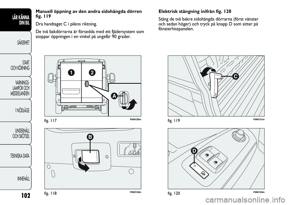 FIAT DUCATO 2013 Drift- och underhållshandbok (in Swedish) 102
F0N0130mfig. 118
F0N0129mfig. 117
F0N0132mfig. 120
F0N0131mfig. 119
Elektrisk stängning inifrån fig. 120
Stäng de två bakre sidohängda dörrarna (först vänster
och sedan höger) och tryck FIAT DUCATO 2013 Drift- och underhållshandbok (in Swedish) 102
F0N0130mfig. 118
F0N0129mfig. 117
F0N0132mfig. 120
F0N0131mfig. 119
Elektrisk stängning inifrån fig. 120
Stäng de två bakre sidohängda dörrarna (först vänster
och sedan höger) och tryck