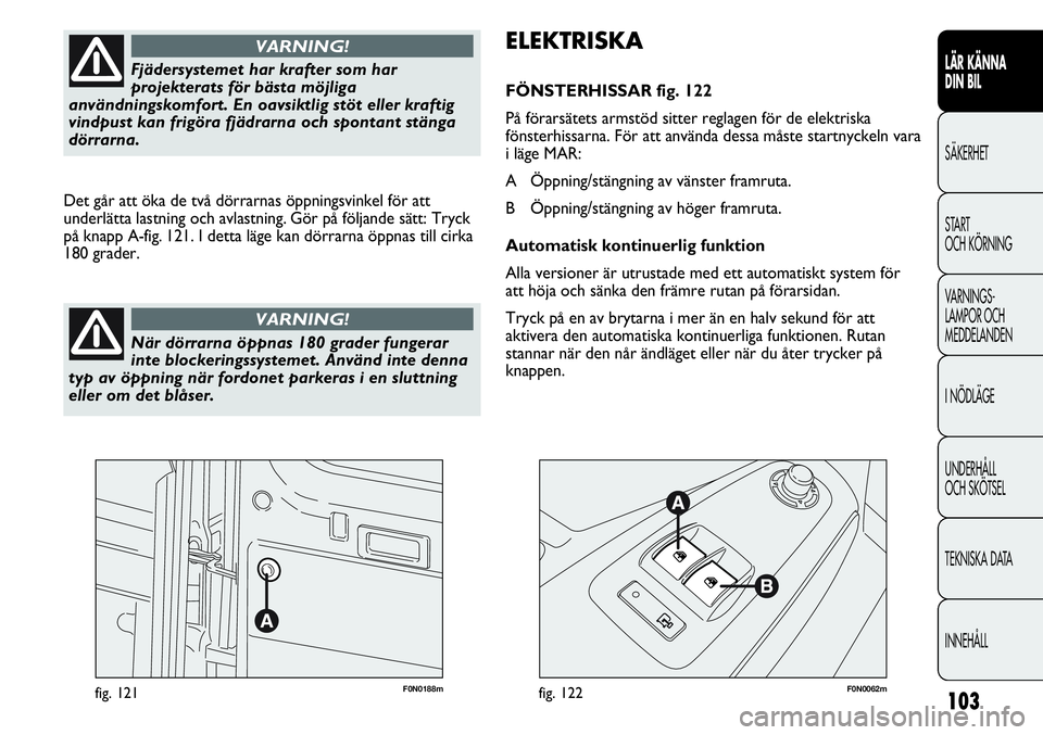 FIAT DUCATO 2013 Drift- och underhållshandbok (in Swedish) 103
F0N0188mfig. 121F0N0062mfig. 122
ELEKTRISKA
FÖNSTERHISSAR fig. 122
På förarsätets armstöd sitter reglagen för de elektriska
fönsterhissarna. För att använda dessa måste startnyckeln vara FIAT DUCATO 2013 Drift- och underhållshandbok (in Swedish) 103
F0N0188mfig. 121F0N0062mfig. 122
ELEKTRISKA
FÖNSTERHISSAR fig. 122
På förarsätets armstöd sitter reglagen för de elektriska
fönsterhissarna. För att använda dessa måste startnyckeln vara