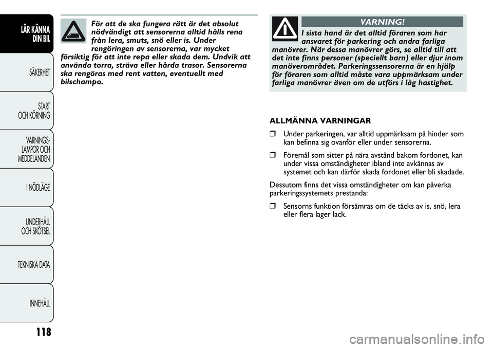 FIAT DUCATO 2012  Drift- och underhållshandbok (in Swedish) 118
LÄR KÄNNA 
DIN BIL
SÄKERHET
START 
OCH KÖRNING
VARNINGS-
LAMPOR OCH 
MEDDELANDEN
I NÖDLÄGE
UNDERHÅLL
OCH SKÖTSEL
TEKNISKA DATA
INNEHÅLL
I sista hand är det alltid föraren som har
ansvar