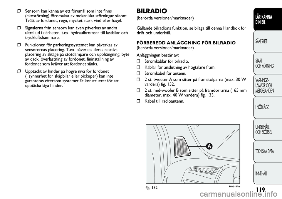 FIAT DUCATO 2012  Drift- och underhållshandbok (in Swedish) 119
F0N0157mfig. 132
BILRADIO
(berörda versioner/marknader)
Gällande bilradions funktion, se bilaga till denna Handbok för
drift och underhåll.
FÖRBEREDD ANLÄGGNING FÖR BILRADIO
(berörda versi