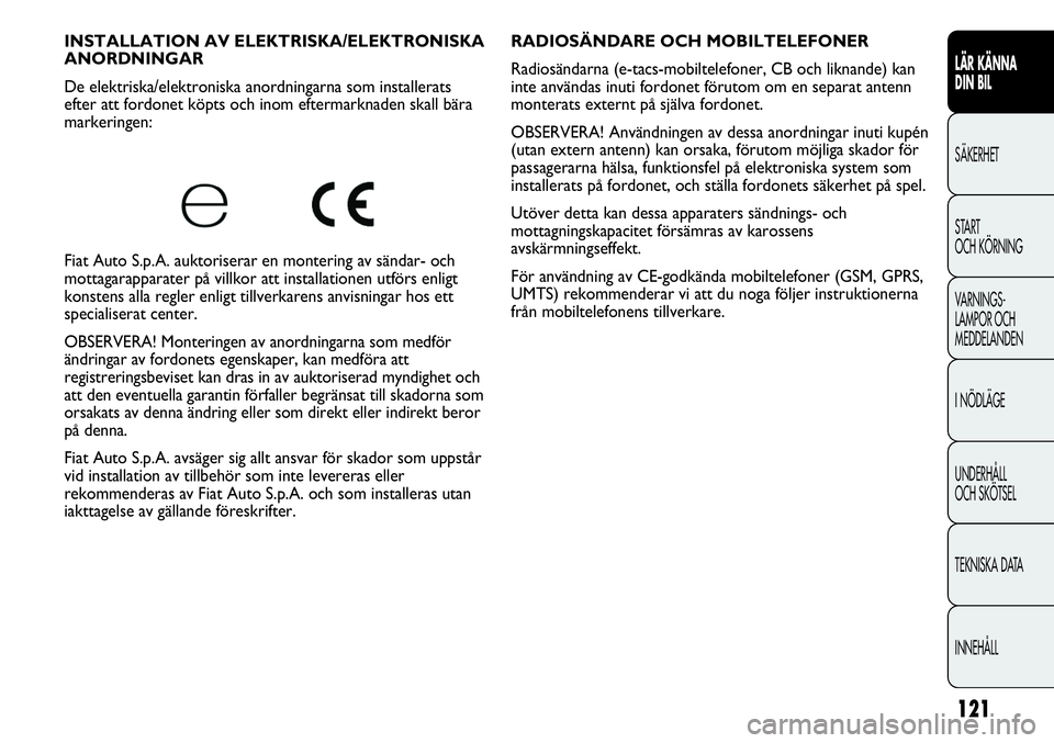 FIAT DUCATO 2013 Drift- och underhållshandbok (in Swedish) 121
RADIOSÄNDARE OCH MOBILTELEFONER
Radiosändarna (e-tacs-mobiltelefoner, CB och liknande) kan
inte användas inuti fordonet förutom om en separat antenn
monterats externt på själva fordonet.
OB FIAT DUCATO 2013 Drift- och underhållshandbok (in Swedish) 121
RADIOSÄNDARE OCH MOBILTELEFONER
Radiosändarna (e-tacs-mobiltelefoner, CB och liknande) kan
inte användas inuti fordonet förutom om en separat antenn
monterats externt på själva fordonet.
OB