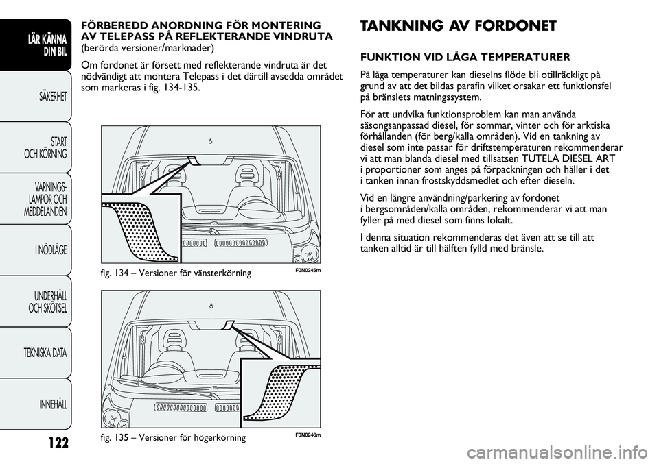 FIAT DUCATO 2013 Drift- och underhållshandbok (in Swedish) 122
F0N0246mfig. 135 – Versioner för högerkörning
F0N0245mfig. 134 – Versioner för vänsterkörning
TANKNING AV FORDONET
FUNKTION VID LÅGA TEMPERATURER
På låga temperaturer kan dieselns fl FIAT DUCATO 2013 Drift- och underhållshandbok (in Swedish) 122
F0N0246mfig. 135 – Versioner för högerkörning
F0N0245mfig. 134 – Versioner för vänsterkörning
TANKNING AV FORDONET
FUNKTION VID LÅGA TEMPERATURER
På låga temperaturer kan dieselns fl