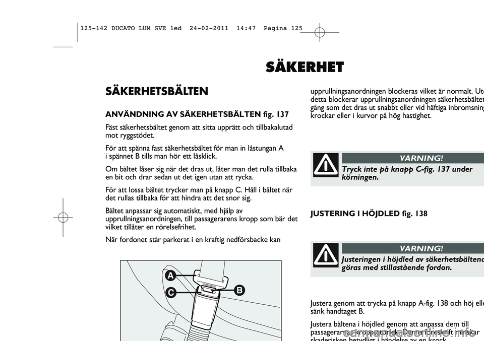 FIAT DUCATO 2013 Drift- och underhållshandbok (in Swedish) upprullningsanordningen blockeras vilket är normalt. Utö
detta blockerar upprullningsanordningen säkerhetsbältet
gång som det dras ut snabbt eller vid häftiga inbromsning
krockar eller i kurvor FIAT DUCATO 2013 Drift- och underhållshandbok (in Swedish) upprullningsanordningen blockeras vilket är normalt. Utö
detta blockerar upprullningsanordningen säkerhetsbältet
gång som det dras ut snabbt eller vid häftiga inbromsning
krockar eller i kurvor