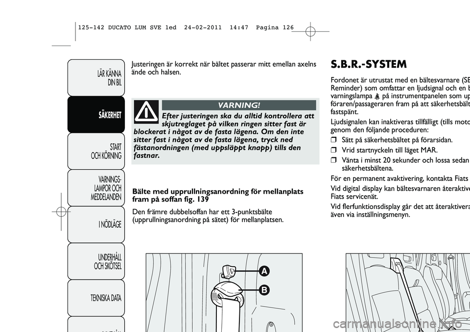 FIAT DUCATO 2013 Drift- och underhållshandbok (in Swedish) S.B.R.-SYSTEM
Fordonet är utrustat med en bältesvarnare (SB
Reminder) som omfattar en ljudsignal och en b
varningslampa
<på instrumentpanelen som up
föraren/passageraren fram på att säkerhetsb FIAT DUCATO 2013 Drift- och underhållshandbok (in Swedish) S.B.R.-SYSTEM
Fordonet är utrustat med en bältesvarnare (SB
Reminder) som omfattar en ljudsignal och en b
varningslampa
<på instrumentpanelen som up
föraren/passageraren fram på att säkerhetsb