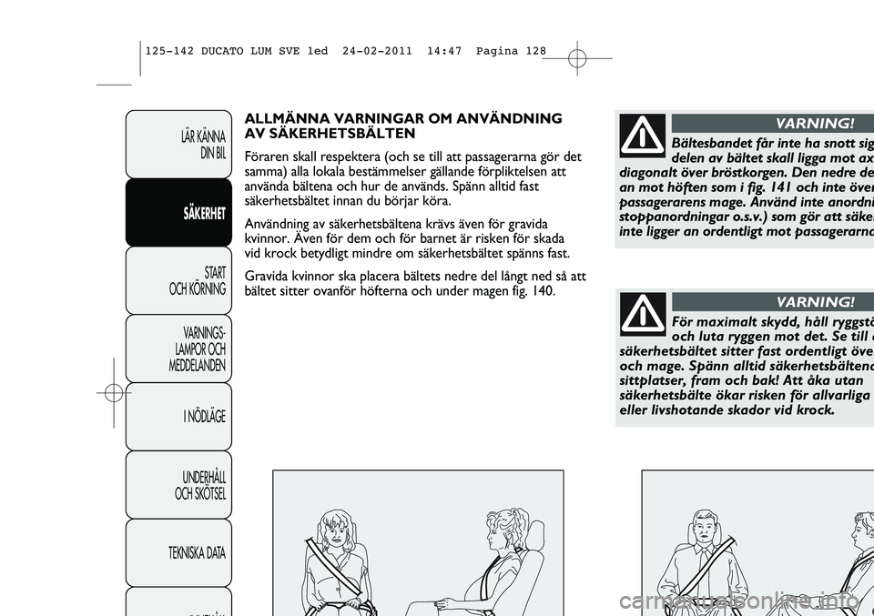 FIAT DUCATO 2013 Drift- och underhållshandbok (in Swedish) LÄR KÄNNA
DIN BIL
SÄKERHET
START
OCH KÖRNING
VARNINGS-
LAMPOR OCH
MEDDELANDEN
I NÖDLÄGE
UNDERHÅLL
OCH SKÖTSEL
TEKNISKA DATA
INNEHÅLL
ALLMÄNNA VARNINGAR OM ANVÄNDNING
AV SÄKERHETSBÄLTE FIAT DUCATO 2013 Drift- och underhållshandbok (in Swedish) LÄR KÄNNA
DIN BIL
SÄKERHET
START
OCH KÖRNING
VARNINGS-
LAMPOR OCH
MEDDELANDEN
I NÖDLÄGE
UNDERHÅLL
OCH SKÖTSEL
TEKNISKA DATA
INNEHÅLL
ALLMÄNNA VARNINGAR OM ANVÄNDNING
AV SÄKERHETSBÄLTE