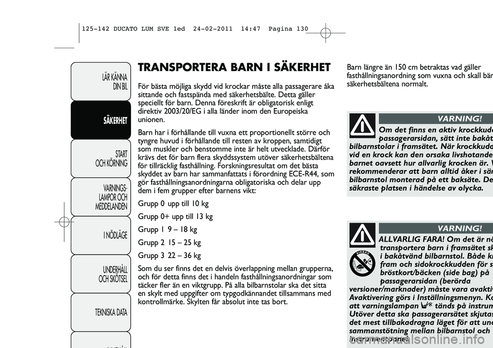 FIAT DUCATO 2013 Drift- och underhållshandbok (in Swedish) Barn längre än 150 cm betraktas vad gäller
fasthållningsanordning som vuxna och skall bär
säkerhetsbältena normalt.TRANSPORTERA BARN I SÄKERHET
För bästa möjliga skydd vid krockar måste al FIAT DUCATO 2013 Drift- och underhållshandbok (in Swedish) Barn längre än 150 cm betraktas vad gäller
fasthållningsanordning som vuxna och skall bär
säkerhetsbältena normalt.TRANSPORTERA BARN I SÄKERHET
För bästa möjliga skydd vid krockar måste al