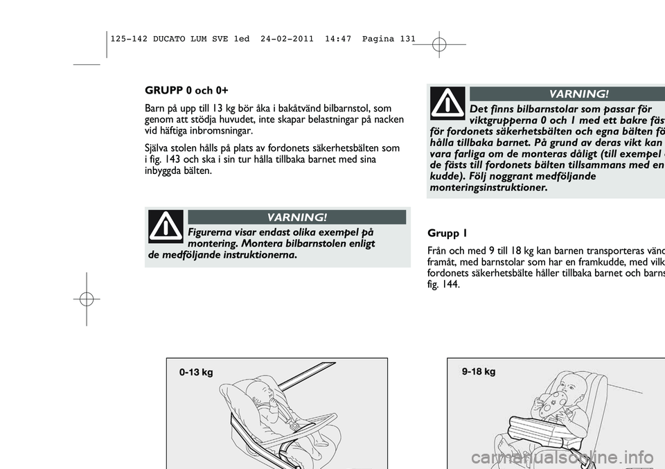 FIAT DUCATO 2013 Drift- och underhållshandbok (in Swedish) GRUPP 0 och 0+
Barn på upp till 13 kg bör åka i bakåtvänd bilbarnstol, som
genom att stödja huvudet, inte skapar belastningar på nacken
vid häftiga inbromsningar.
Själva stolen hålls på pla FIAT DUCATO 2013 Drift- och underhållshandbok (in Swedish) GRUPP 0 och 0+
Barn på upp till 13 kg bör åka i bakåtvänd bilbarnstol, som
genom att stödja huvudet, inte skapar belastningar på nacken
vid häftiga inbromsningar.
Själva stolen hålls på pla
