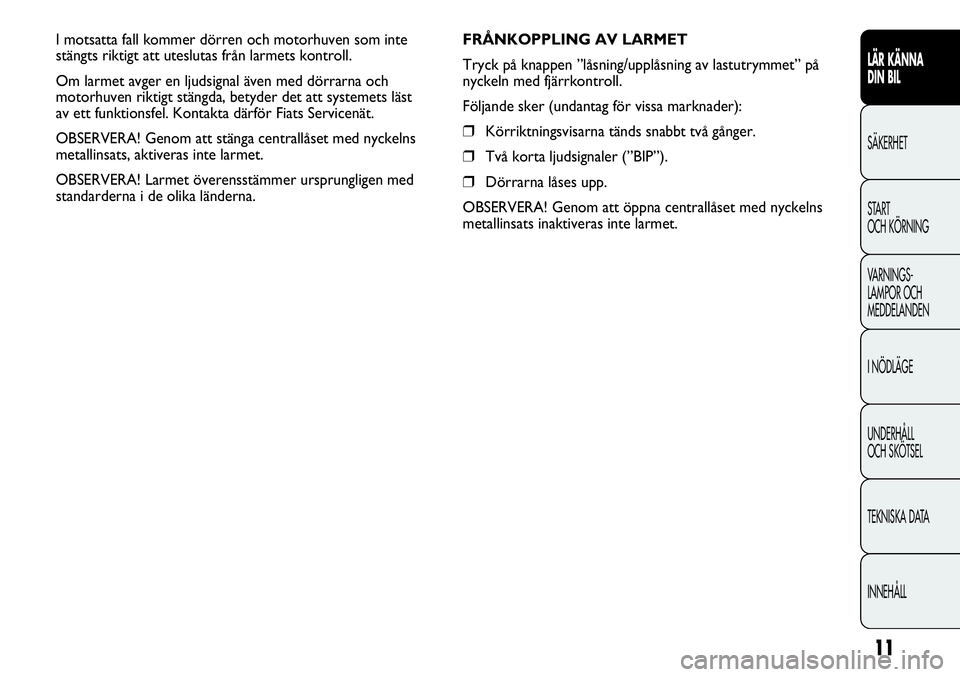 FIAT DUCATO 2012  Drift- och underhållshandbok (in Swedish) 11
LÄR KÄNNA 
DIN BIL
SÄKERHET
START 
OCH KÖRNING
VARNINGS-
LAMPOR OCH 
MEDDELANDEN
I NÖDLÄGE
UNDERHÅLL
OCH SKÖTSEL
TEKNISKA DATA
INNEHÅLL
FRÅNKOPPLING AV LARMET
Tryck på knappen ”låsnin