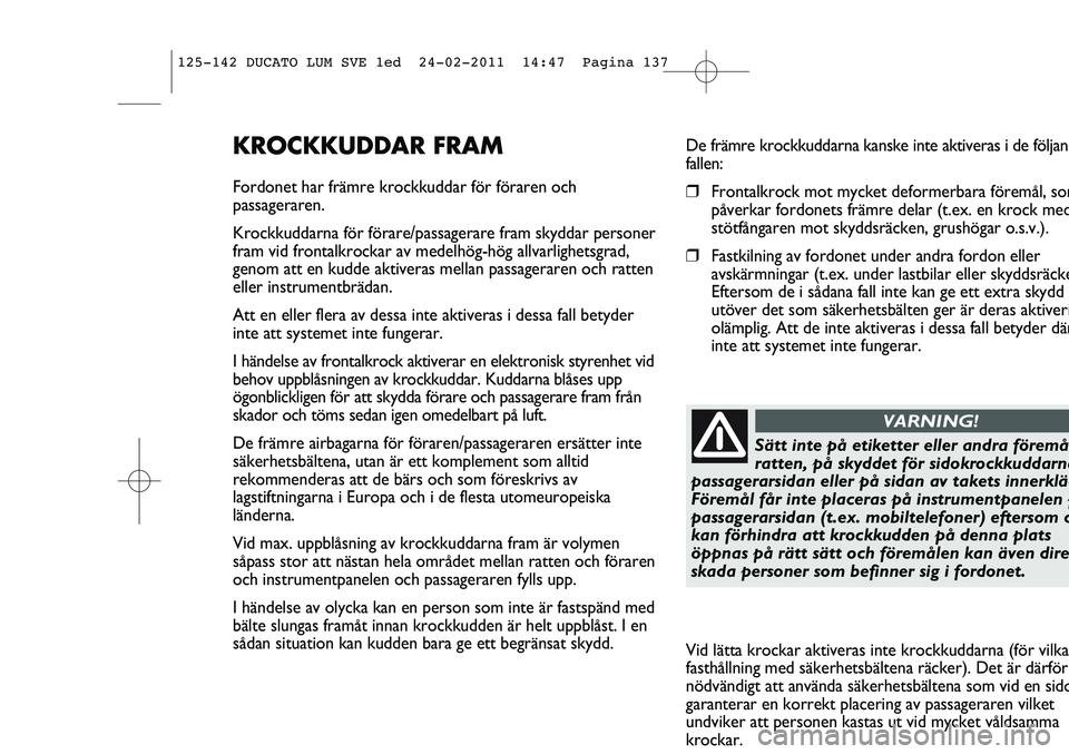 FIAT DUCATO 2012  Drift- och underhållshandbok (in Swedish) De främre krockkuddarna kanske inte aktiveras i de följand
fallen:
❒Frontalkrock mot mycket deformerbara föremål, som
påverkar fordonets främre delar (t.ex. en krock med
stötfångaren mot sky