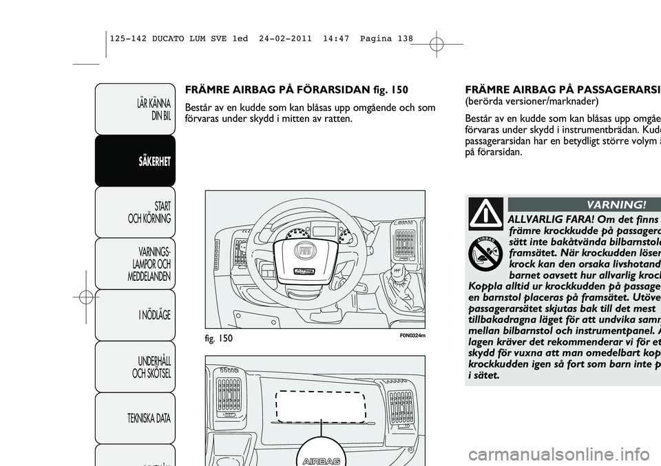 FIAT DUCATO 2012  Drift- och underhållshandbok (in Swedish) F0N0324mfig. 150
FRÄMRE AIRBAG PÅ PASSAGERARSI
(berörda versioner/marknader) 
Består av en kudde som kan blåsas upp omgåe
förvaras under skydd i instrumentbrädan. Kudd
passagerarsidan har en b