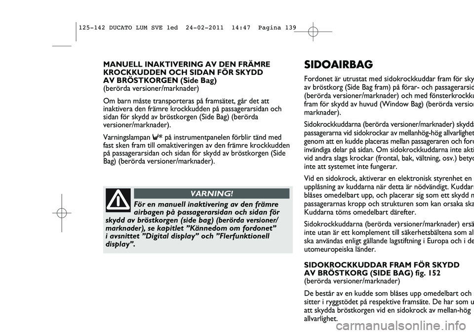 FIAT DUCATO 2012  Drift- och underhållshandbok (in Swedish) SIDOAIRBAG
Fordonet är utrustat med sidokrockkuddar fram för sky
av bröstkorg (Side Bag fram) på förar- och passagerarsid
(berörda versioner/marknader) och med fönsterkrockku
fram för skydd av