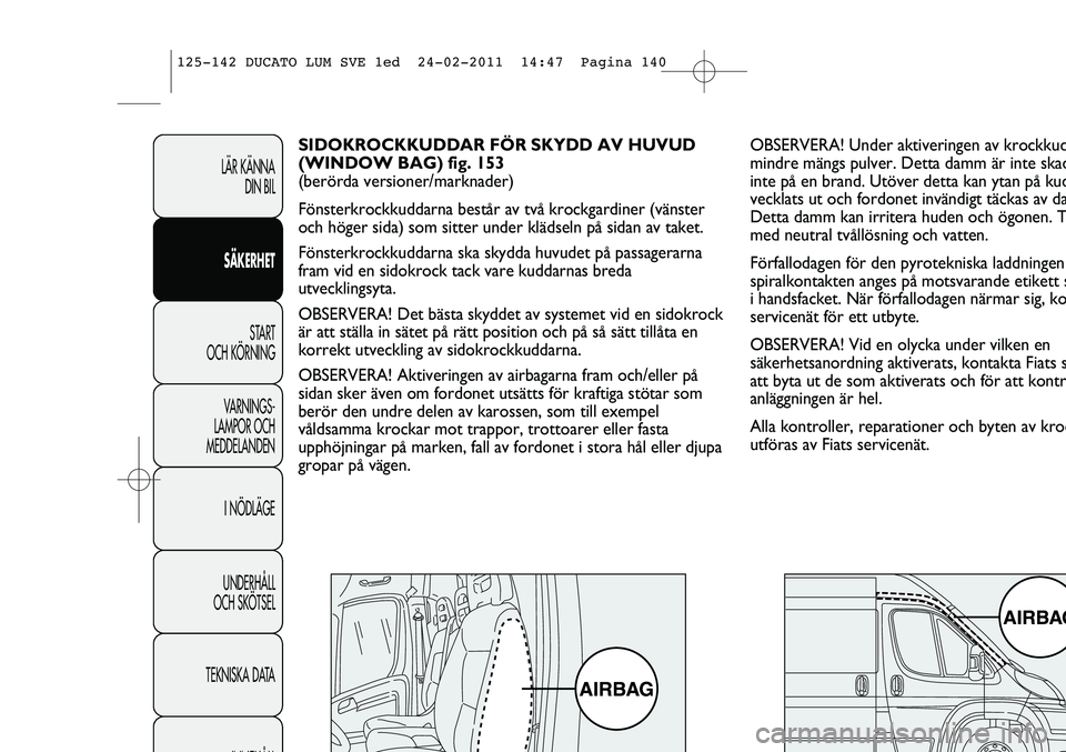 FIAT DUCATO 2013  Drift- och underhållshandbok (in Swedish) OBSERVERA! Under aktiveringen av krockkud
mindre mängs pulver. Detta damm är inte skad
inte på en brand. Utöver detta kan ytan på kud
vecklats ut och fordonet invändigt täckas av da
Detta damm 