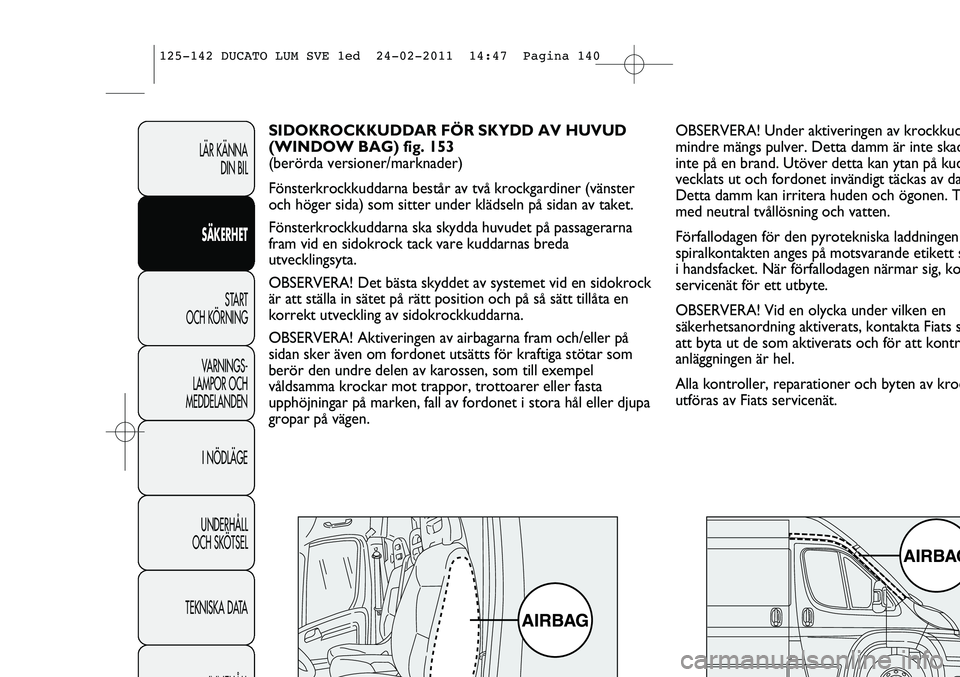 FIAT DUCATO 2012  Drift- och underhållshandbok (in Swedish) OBSERVERA! Under aktiveringen av krockkud
mindre mängs pulver. Detta damm är inte skad
inte på en brand. Utöver detta kan ytan på kud
vecklats ut och fordonet invändigt täckas av da
Detta damm 