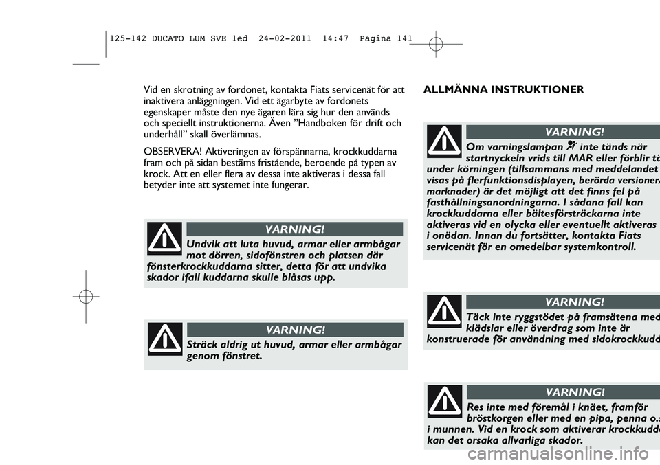 FIAT DUCATO 2013  Drift- och underhållshandbok (in Swedish) ALLMÄNNA INSTRUKTIONER Vid en skrotning av fordonet, kontakta Fiats servicenät för att
inaktivera anläggningen. Vid ett ägarbyte av fordonets
egenskaper måste den nye ägaren lära sig hur den a