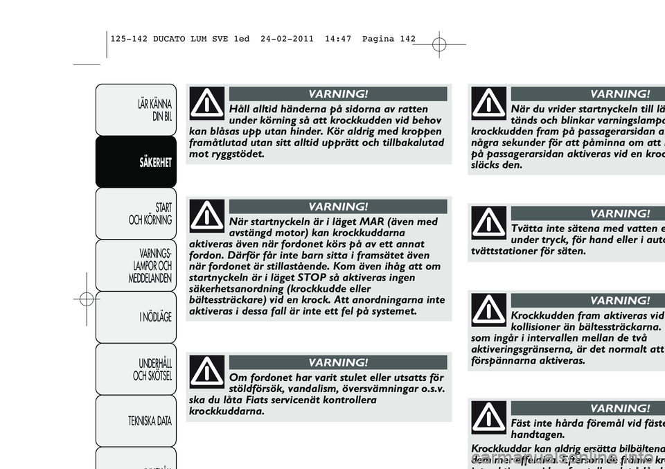 FIAT DUCATO 2013  Drift- och underhållshandbok (in Swedish) LÄR KÄNNA 
DIN BIL
SÄKERHET
START 
OCH KÖRNING
VARNINGS-
LAMPOR OCH 
MEDDELANDEN
I NÖDLÄGE
UNDERHÅLL
OCH SKÖTSEL
TEKNISKA DATA
INNEHÅLL
När startnyckeln är i läget MAR (även med
avstängd