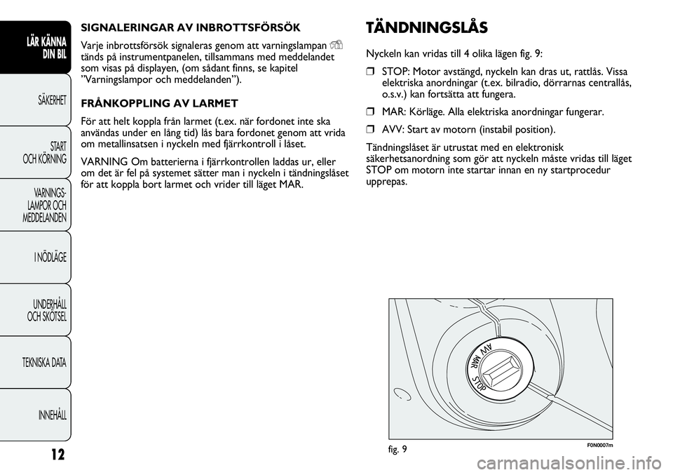 FIAT DUCATO 2012  Drift- och underhållshandbok (in Swedish) SIGNALERINGAR AV INBROTTSFÖRSÖK
Varje inbrottsförsök signaleras genom att varningslampan 
Ytänds på instrumentpanelen, tillsammans med meddelandet
som visas på displayen, (om sådant finns, se 