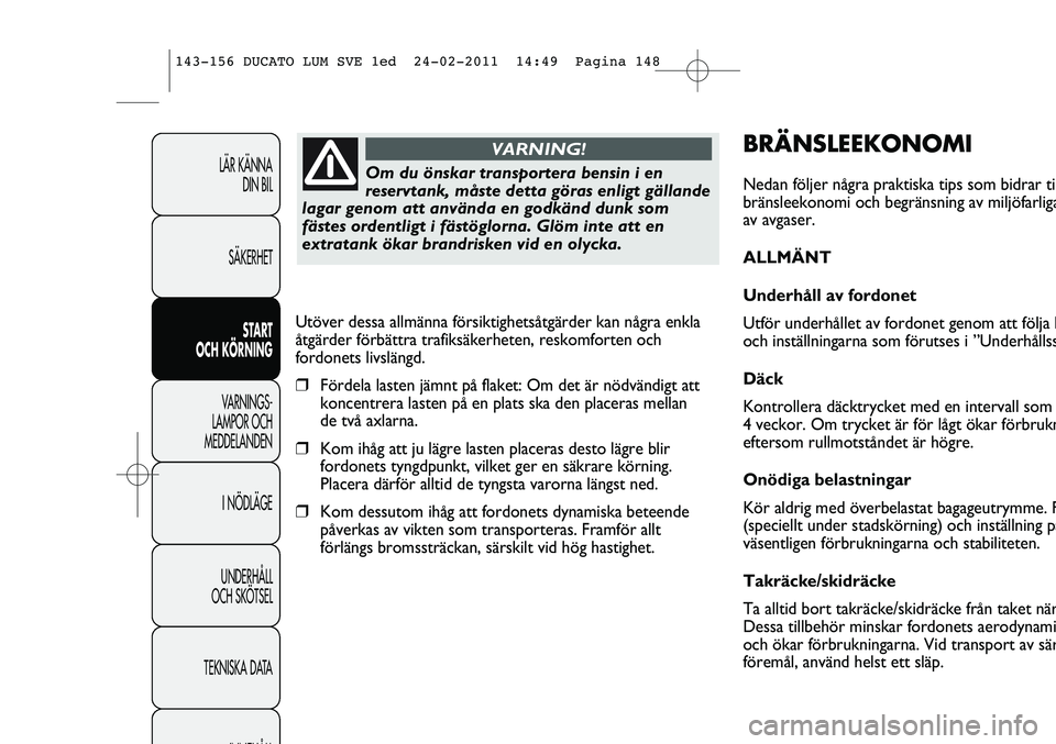 FIAT DUCATO 2013  Drift- och underhållshandbok (in Swedish) BRÄNSLEEKONOMI
Nedan följer några praktiska tips som bidrar til
bränsleekonomi och begränsning av miljöfarliga
av avgaser.
ALLMÄNT
Underhåll av fordonet
Utför underhållet av fordonet genom a
