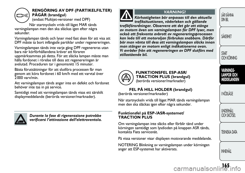 FIAT DUCATO 2013  Drift- och underhållshandbok (in Swedish) 165
LÄR KÄNNA 
DIN BIL
SÄKERHET
START 
OCH KÖRNING
VARNINGS-
LAMPOR OCH 
MEDDELANDEN
I NÖDLÄGE
UNDERHÅLL
OCH SKÖTSEL
TEKNISKA DATA
INNEHÅLL
FUNKTIONSFEL ESP-ASR/
TRACTION PLUS (brandgul) 
(be