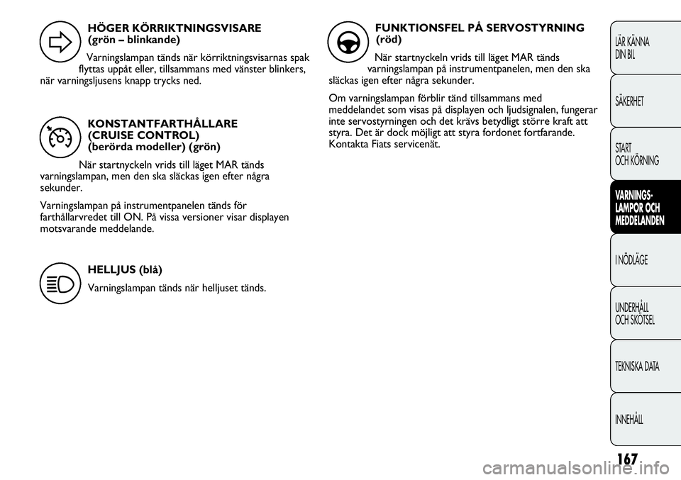 FIAT DUCATO 2013  Drift- och underhållshandbok (in Swedish) 167
LÄR KÄNNA 
DIN BIL
SÄKERHET
START 
OCH KÖRNING
VARNINGS-
LAMPOR OCH 
MEDDELANDEN
I NÖDLÄGE
UNDERHÅLL
OCH SKÖTSEL
TEKNISKA DATA
INNEHÅLL
KONSTANTFARTHÅLLARE 
(CRUISE CONTROL)
(berörda mo