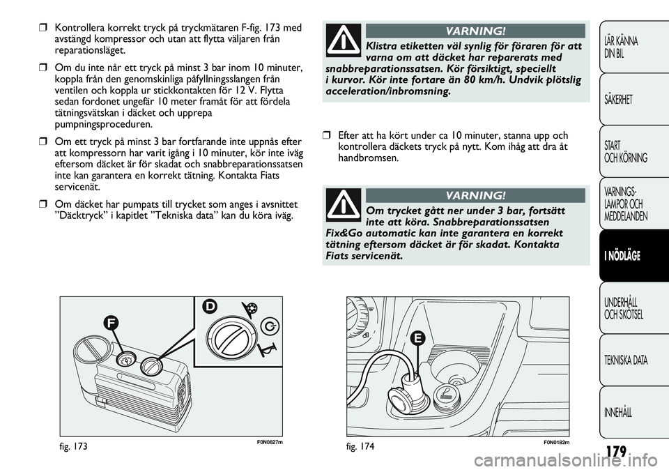 FIAT DUCATO 2013 Drift- och underhållshandbok (in Swedish) 179
F0N0182mfig. 174F0N0827mfig. 173
❒Kontrollera korrekt tryck på tryckmätaren F-fig. 173 med
avstängd kompressor och utan att flytta väljaren från
reparationsläget.
❒Om du inte når ett t FIAT DUCATO 2013 Drift- och underhållshandbok (in Swedish) 179
F0N0182mfig. 174F0N0827mfig. 173
❒Kontrollera korrekt tryck på tryckmätaren F-fig. 173 med
avstängd kompressor och utan att flytta väljaren från
reparationsläget.
❒Om du inte når ett t