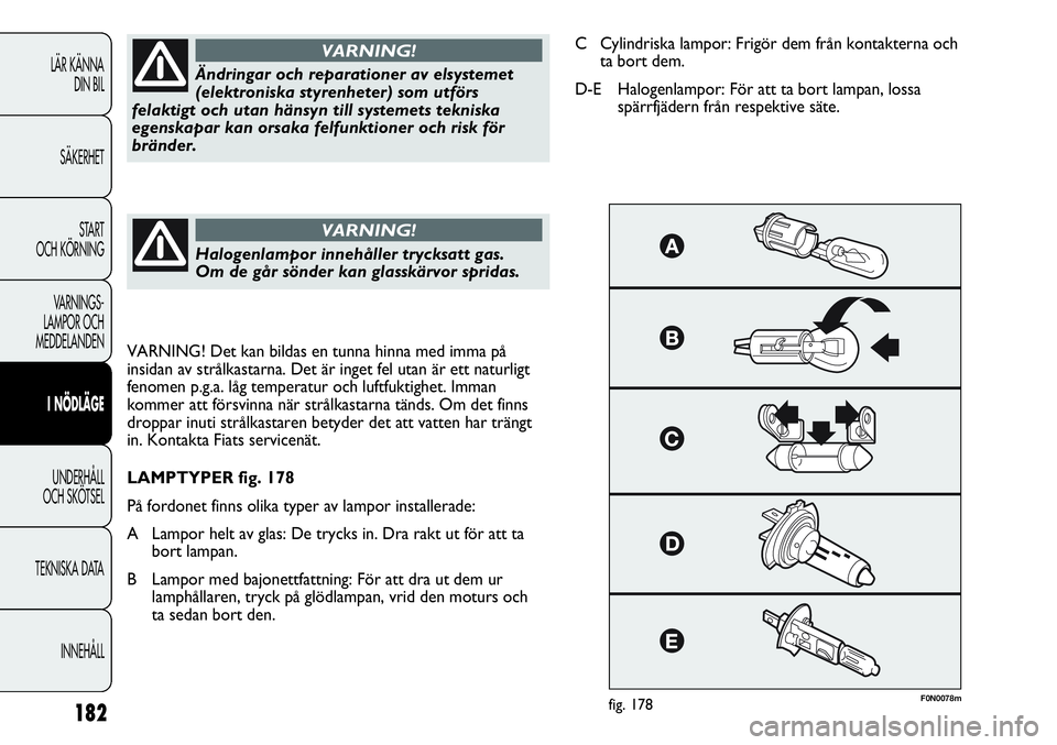 FIAT DUCATO 2013 Drift- och underhållshandbok (in Swedish) 182
F0N0078mfig. 178
Ändringar och reparationer av elsystemet
(elektroniska styrenheter) som utförs
felaktigt och utan hänsyn till systemets tekniska
egenskapar kan orsaka felfunktioner och risk f FIAT DUCATO 2013 Drift- och underhållshandbok (in Swedish) 182
F0N0078mfig. 178
Ändringar och reparationer av elsystemet
(elektroniska styrenheter) som utförs
felaktigt och utan hänsyn till systemets tekniska
egenskapar kan orsaka felfunktioner och risk f