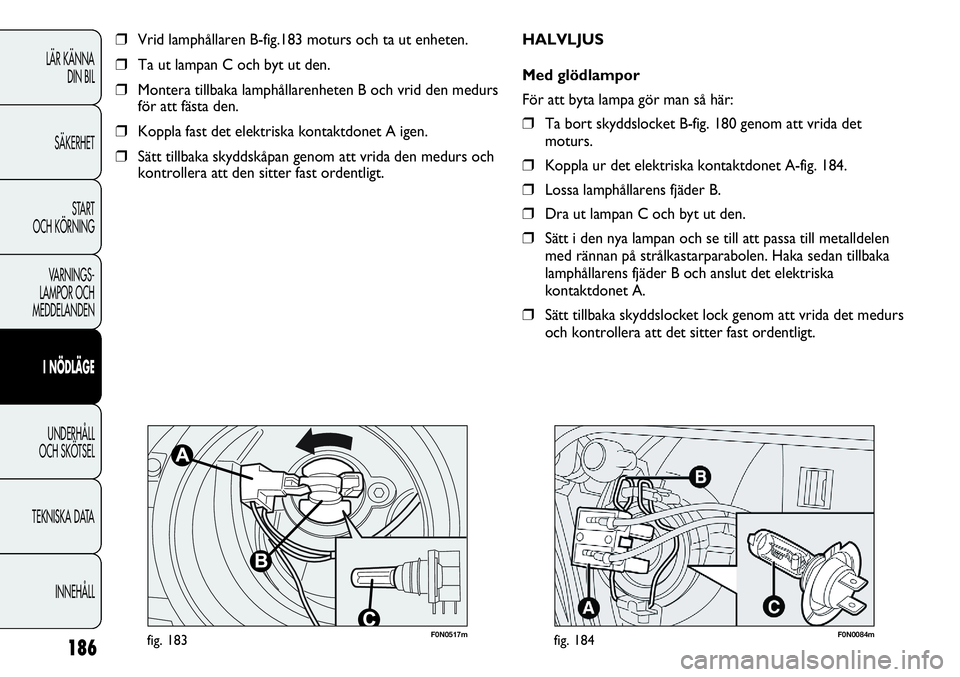 FIAT DUCATO 2013 Drift- och underhållshandbok (in Swedish) 186
LÄR KÄNNA
DIN BIL
SÄKERHET
START
OCH KÖRNING
VARNINGS-
LAMPOR OCH
MEDDELANDEN
I NÖDLÄGE
UNDERHÅLL
OCH SKÖTSEL
TEKNISKA DATA
INNEHÅLL
F0N0517mfig. 183
❒Vrid lamphållaren B-fig.183 mo FIAT DUCATO 2013 Drift- och underhållshandbok (in Swedish) 186
LÄR KÄNNA
DIN BIL
SÄKERHET
START
OCH KÖRNING
VARNINGS-
LAMPOR OCH
MEDDELANDEN
I NÖDLÄGE
UNDERHÅLL
OCH SKÖTSEL
TEKNISKA DATA
INNEHÅLL
F0N0517mfig. 183
❒Vrid lamphållaren B-fig.183 mo