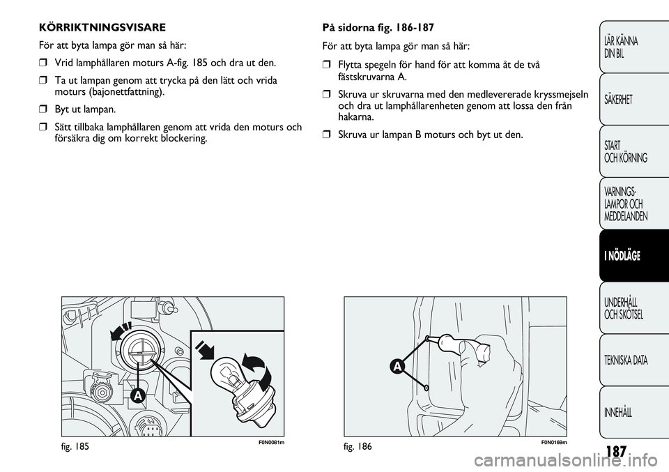 FIAT DUCATO 2013  Drift- och underhållshandbok (in Swedish) 187
LÄR KÄNNA 
DIN BIL
SÄKERHET
START 
OCH KÖRNING
VARNINGS-
LAMPOR OCH 
MEDDELANDEN
I NÖDLÄGE
UNDERHÅLL
OCH SKÖTSEL
TEKNISKA DATA
INNEHÅLL
F0N0081mfig. 185F0N0169mfig. 186
KÖRRIKTNINGSVISAR