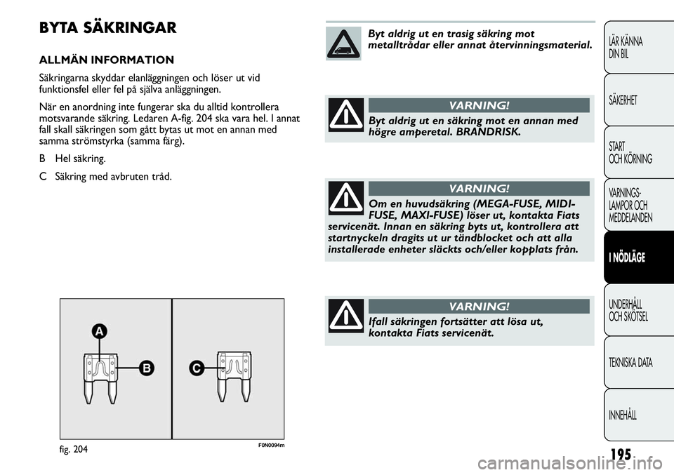 FIAT DUCATO 2012  Drift- och underhållshandbok (in Swedish) 195
LÄR KÄNNA 
DIN BIL
SÄKERHET
START 
OCH KÖRNING
VARNINGS-
LAMPOR OCH 
MEDDELANDEN
I NÖDLÄGE
UNDERHÅLL
OCH SKÖTSEL
TEKNISKA DATA
INNEHÅLL
F0N0094mfig. 204
BYTA SÄKRINGAR
ALLMÄN INFORMATIO