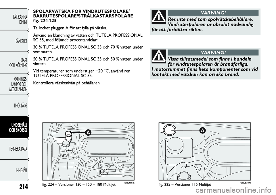 FIAT DUCATO 2013 Drift- och underhållshandbok (in Swedish) F0N0105mfig. 224 – Versioner 130 – 150 – 180 Multijet214
LÄR KÄNNA
DIN BIL
SÄKERHET
START
OCH KÖRNING
VARNINGS-
LAMPOR OCH
MEDDELANDEN
I NÖDLÄGE
UNDERHÅLL
OCH SKÖTSEL
TEKNISKA DATA
IN FIAT DUCATO 2013 Drift- och underhållshandbok (in Swedish) F0N0105mfig. 224 – Versioner 130 – 150 – 180 Multijet214
LÄR KÄNNA
DIN BIL
SÄKERHET
START
OCH KÖRNING
VARNINGS-
LAMPOR OCH
MEDDELANDEN
I NÖDLÄGE
UNDERHÅLL
OCH SKÖTSEL
TEKNISKA DATA
IN