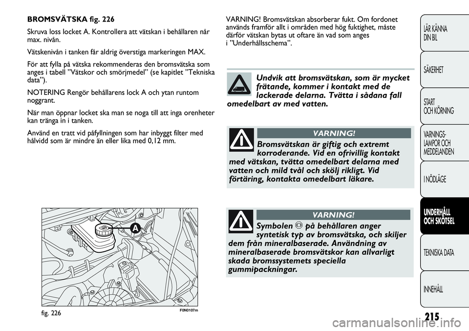 FIAT DUCATO 2013 Drift- och underhållshandbok (in Swedish) 215
LÄR KÄNNA
DIN BIL
SÄKERHET
START
OCH KÖRNING
VARNINGS-
LAMPOR OCH
MEDDELANDEN
I NÖDLÄGE
UNDERHÅLL
OCH SKÖTSEL
TEKNISKA DATA
INNEHÅLL
F0N0107mfig. 226
VARNING! Bromsvätskan absorberar FIAT DUCATO 2013 Drift- och underhållshandbok (in Swedish) 215
LÄR KÄNNA
DIN BIL
SÄKERHET
START
OCH KÖRNING
VARNINGS-
LAMPOR OCH
MEDDELANDEN
I NÖDLÄGE
UNDERHÅLL
OCH SKÖTSEL
TEKNISKA DATA
INNEHÅLL
F0N0107mfig. 226
VARNING! Bromsvätskan absorberar