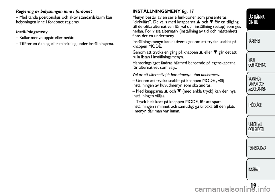 FIAT DUCATO 2012 Drift- och underhållshandbok (in Swedish) 19
LÄR KÄNNA
DIN BIL
SÄKERHET
START
OCH KÖRNING
VARNINGS-
LAMPOR OCH
MEDDELANDEN
I NÖDLÄGE
UNDERHÅLL
OCH SKÖTSEL
TEKNISKA DATA
INNEHÅLL
INSTÄLLNINGSMENY fig. 17
Menyn består av en serie FIAT DUCATO 2012 Drift- och underhållshandbok (in Swedish) 19
LÄR KÄNNA
DIN BIL
SÄKERHET
START
OCH KÖRNING
VARNINGS-
LAMPOR OCH
MEDDELANDEN
I NÖDLÄGE
UNDERHÅLL
OCH SKÖTSEL
TEKNISKA DATA
INNEHÅLL
INSTÄLLNINGSMENY fig. 17
Menyn består av en serie