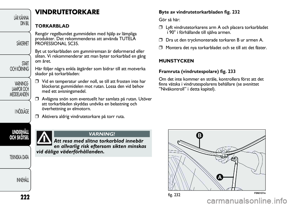 FIAT DUCATO 2013 Drift- och underhållshandbok (in Swedish) 222
F0N0137mfig. 232
Byte av vindrutetorkarbladen fig. 232
Gör så här:
❒Lyft vindrutetorkarens arm A och placera torkarbladet
i 90° i förhållande till själva armen.
❒Dra ut den tryckmontera FIAT DUCATO 2013 Drift- och underhållshandbok (in Swedish) 222
F0N0137mfig. 232
Byte av vindrutetorkarbladen fig. 232
Gör så här:
❒Lyft vindrutetorkarens arm A och placera torkarbladet
i 90° i förhållande till själva armen.
❒Dra ut den tryckmontera
