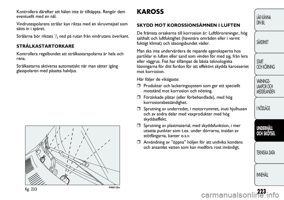 FIAT DUCATO 2013 Drift- och underhållshandbok (in Swedish) 223
F0N0112mfig. 233
KAROSS
SKYDD MOT KOROSSIONSÄMNEN I LUFTEN
De främsta orsakerna till korrosion är: Luftföroreningar, hög
salthalt och luftfuktighet (havsnära områden eller i varmt
fuktigt k FIAT DUCATO 2013 Drift- och underhållshandbok (in Swedish) 223
F0N0112mfig. 233
KAROSS
SKYDD MOT KOROSSIONSÄMNEN I LUFTEN
De främsta orsakerna till korrosion är: Luftföroreningar, hög
salthalt och luftfuktighet (havsnära områden eller i varmt
fuktigt k