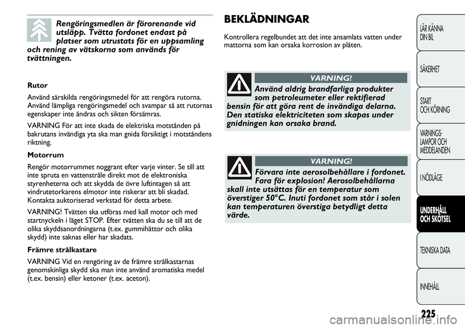 FIAT DUCATO 2013 Drift- och underhållshandbok (in Swedish) 225
BEKLÄDNINGAR
Kontrollera regelbundet att det inte ansamlats vatten under
mattorna som kan orsaka korrosion av plåten.
LÄR KÄNNA
DIN BIL
SÄKERHET
START
OCH KÖRNING
VARNINGS-
LAMPOR OCH
MED FIAT DUCATO 2013 Drift- och underhållshandbok (in Swedish) 225
BEKLÄDNINGAR
Kontrollera regelbundet att det inte ansamlats vatten under
mattorna som kan orsaka korrosion av plåten.
LÄR KÄNNA
DIN BIL
SÄKERHET
START
OCH KÖRNING
VARNINGS-
LAMPOR OCH
MED
