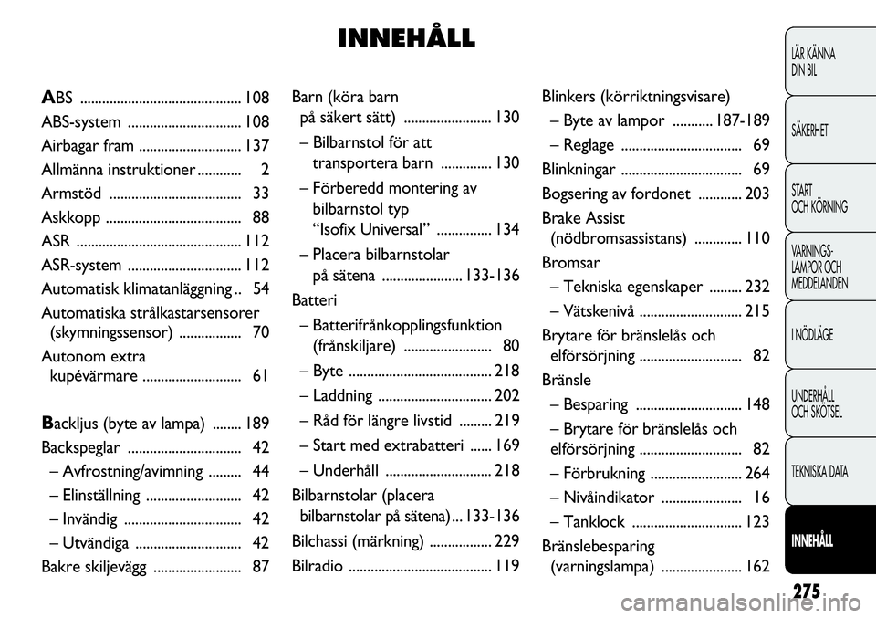 FIAT DUCATO 2012  Drift- och underhållshandbok (in Swedish) 275
LÄR KÄNNA 
DIN BIL
SÄKERHET
START 
OCH KÖRNING
VARNINGS-
LAMPOR OCH 
MEDDELANDEN
I NÖDLÄGE
UNDERHÅLL
OCH SKÖTSEL
TEKNISKA DATA
INNEHÅLL
Barn (köra barn 
på säkert sätt) ..............