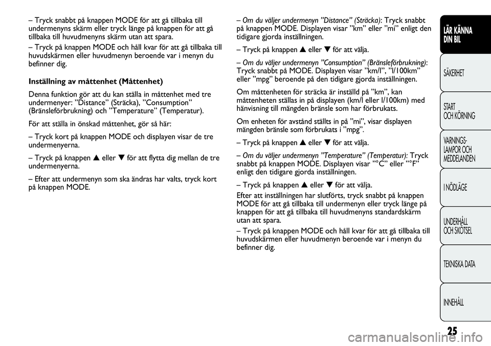 FIAT DUCATO 2012  Drift- och underhållshandbok (in Swedish) 25
LÄR KÄNNA 
DIN BIL
SÄKERHET
START 
OCH KÖRNING
VARNINGS-
LAMPOR OCH 
MEDDELANDEN
I NÖDLÄGE
UNDERHÅLL
OCH SKÖTSEL
TEKNISKA DATA
INNEHÅLL
– Om du väljer undermenyn ”Distance” (Sträck