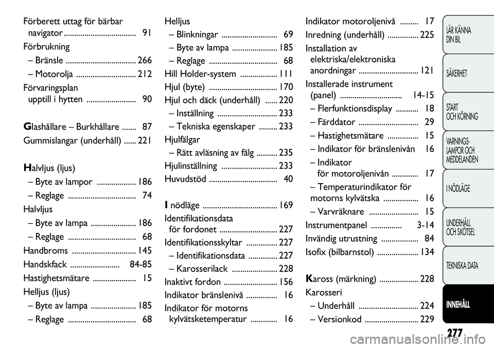 FIAT DUCATO 2012  Drift- och underhållshandbok (in Swedish) 277
LÄR KÄNNA 
DIN BIL
SÄKERHET
START 
OCH KÖRNING
VARNINGS-
LAMPOR OCH 
MEDDELANDEN
I NÖDLÄGE
UNDERHÅLL
OCH SKÖTSEL
TEKNISKA DATA
INNEHÅLL
Helljus
– Blinkningar ...........................