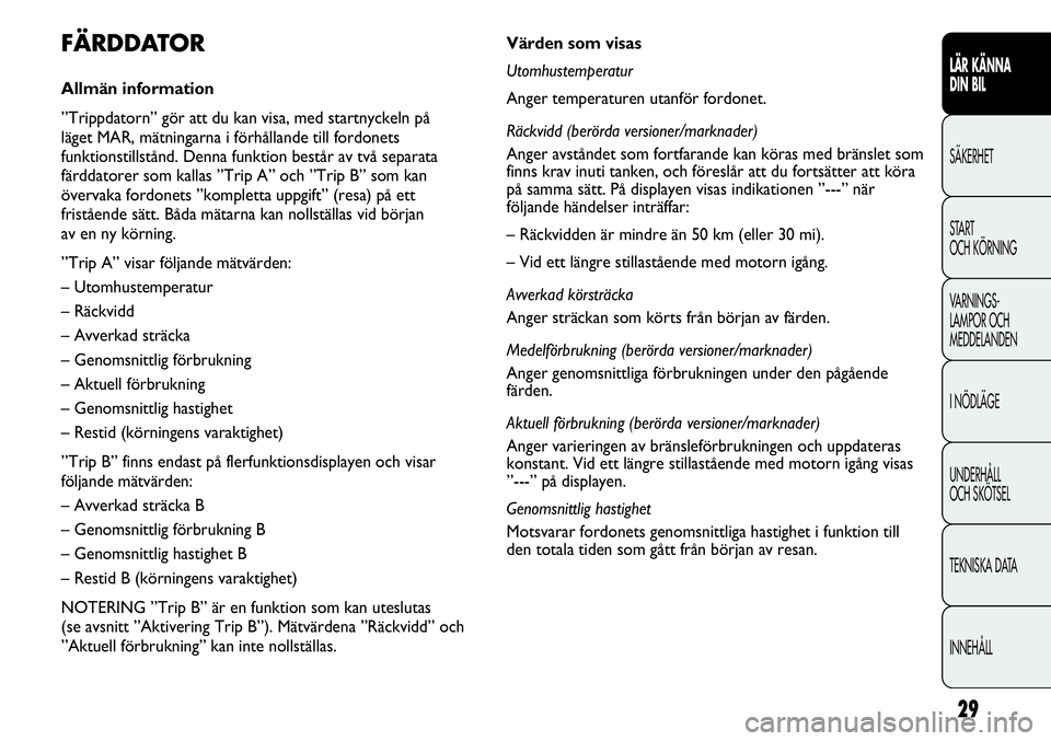 FIAT DUCATO 2013  Drift- och underhållshandbok (in Swedish) 29
LÄR KÄNNA 
DIN BIL
SÄKERHET
START 
OCH KÖRNING
VARNINGS-
LAMPOR OCH 
MEDDELANDEN
I NÖDLÄGE
UNDERHÅLL
OCH SKÖTSEL
TEKNISKA DATA
INNEHÅLL
Värden som visas
Utomhustemperatur
Anger temperatur
