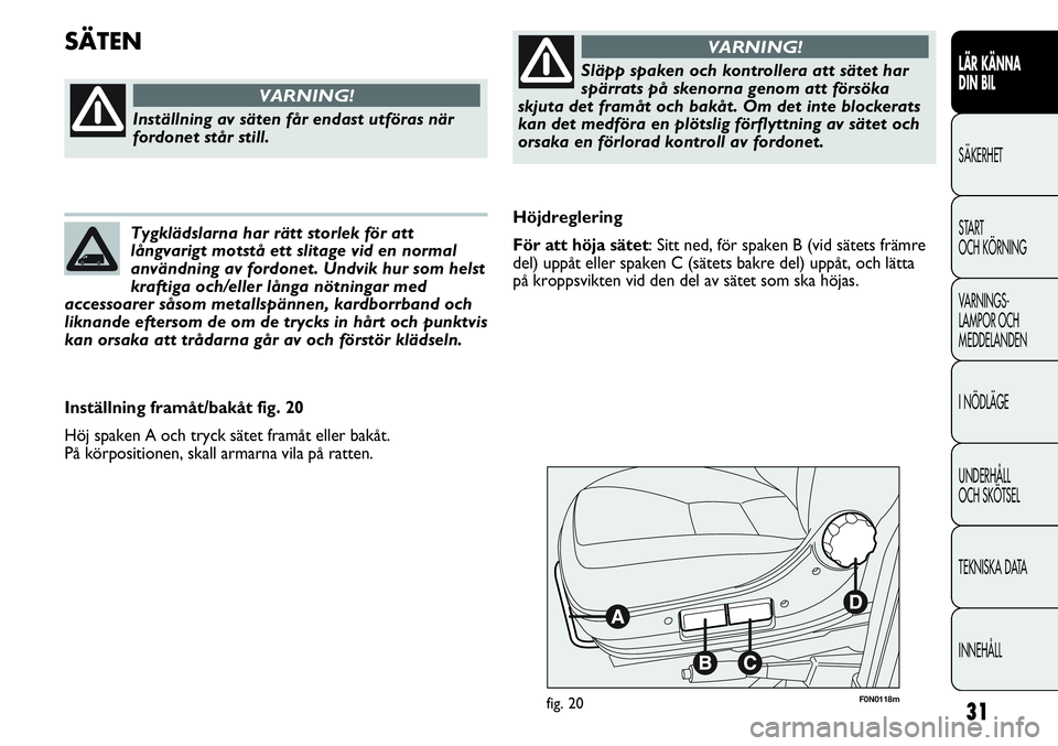 FIAT DUCATO 2012  Drift- och underhållshandbok (in Swedish) 31
LÄR KÄNNA 
DIN BIL
SÄKERHET
START 
OCH KÖRNING
VARNINGS-
LAMPOR OCH 
MEDDELANDEN
I NÖDLÄGE
UNDERHÅLL
OCH SKÖTSEL
TEKNISKA DATA
INNEHÅLL
F0N0118mfig. 20
Höjdreglering
För att höja sätet