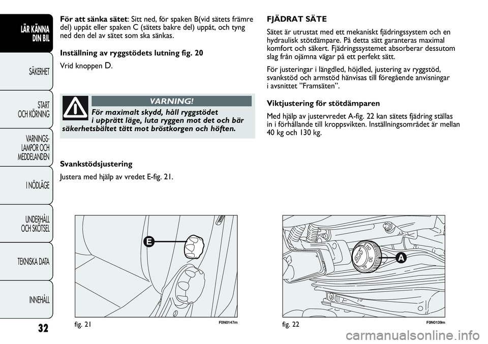 FIAT DUCATO 2013 Drift- och underhållshandbok (in Swedish) F0N0147mfig. 21F0N0139mfig. 22
FJÄDRAT SÄTE
Sätet är utrustat med ett mekaniskt fjädringssystem och en
hydraulisk stötdämpare. På detta sätt garanteras maximal
komfort och säkert. Fjädring FIAT DUCATO 2013 Drift- och underhållshandbok (in Swedish) F0N0147mfig. 21F0N0139mfig. 22
FJÄDRAT SÄTE
Sätet är utrustat med ett mekaniskt fjädringssystem och en
hydraulisk stötdämpare. På detta sätt garanteras maximal
komfort och säkert. Fjädring