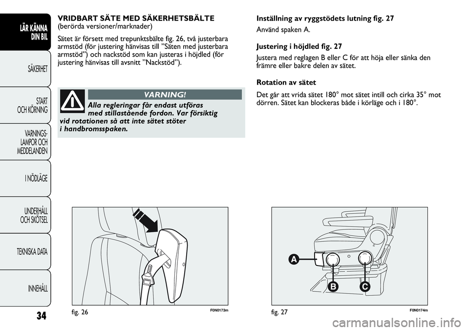 FIAT DUCATO 2012  Drift- och underhållshandbok (in Swedish) F0N0173mfig. 26F0N0174mfig. 27
Inställning av ryggstödets lutning fig. 27
Använd spaken A.
Justering i höjdled fig. 27
Justera med reglagen B eller C för att höja eller sänka den
främre eller 