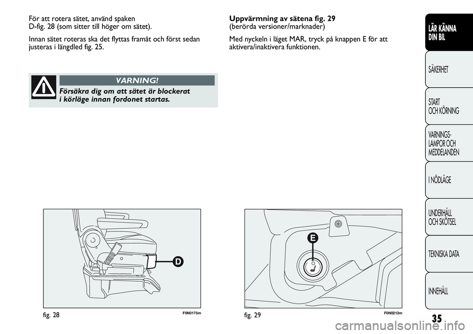 FIAT DUCATO 2012  Drift- och underhållshandbok (in Swedish) 35
LÄR KÄNNA 
DIN BIL
SÄKERHET
START 
OCH KÖRNING
VARNINGS-
LAMPOR OCH 
MEDDELANDEN
I NÖDLÄGE
UNDERHÅLL
OCH SKÖTSEL
TEKNISKA DATA
INNEHÅLL
F0N0175mfig. 28F0N0213mfig. 29
För att rotera säte