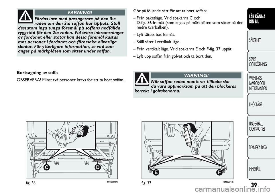 FIAT DUCATO 2012  Drift- och underhållshandbok (in Swedish) 39
F0N0230mfig. 36
LÄR KÄNNA 
DIN BIL
SÄKERHET
START 
OCH KÖRNING
VARNINGS-
LAMPOR OCH 
MEDDELANDEN
I NÖDLÄGE
UNDERHÅLL
OCH SKÖTSEL
TEKNISKA DATA
INNEHÅLL
Färdas inte med passagerare på den