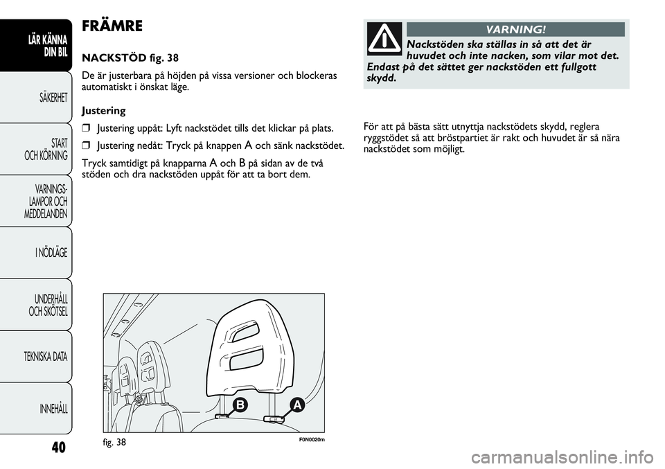 FIAT DUCATO 2012  Drift- och underhållshandbok (in Swedish) För att på bästa sätt utnyttja nackstödets skydd, reglera
ryggstödet så att bröstpartiet är rakt och huvudet är så nära
nackstödet som möjligt. 
40
LÄR KÄNNA 
DIN BIL
SÄKERHET
START 
