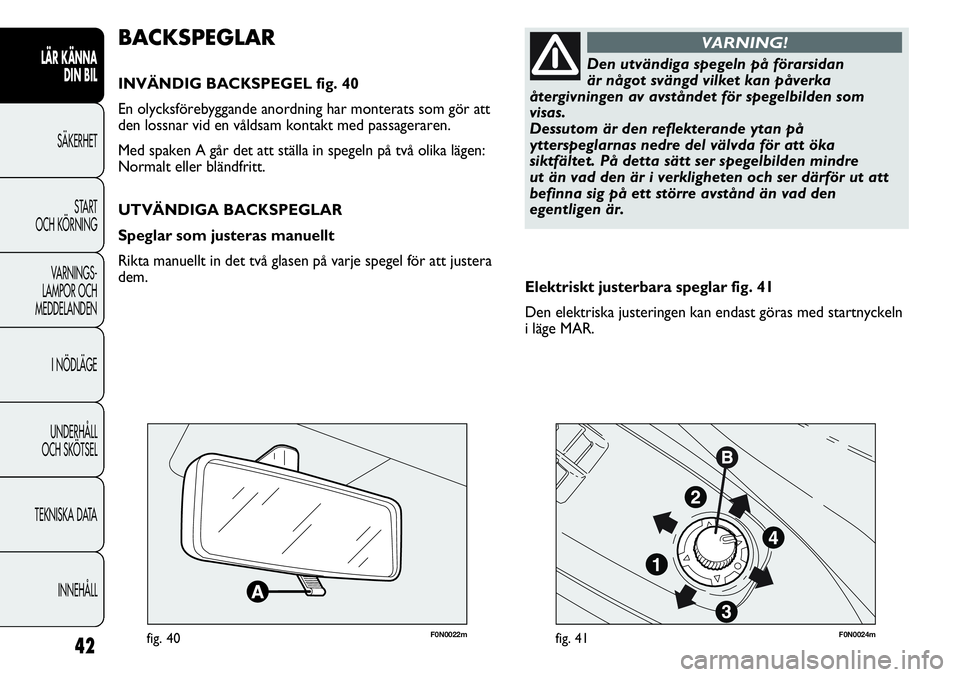 FIAT DUCATO 2012  Drift- och underhållshandbok (in Swedish) 42
LÄR KÄNNA 
DIN BIL
SÄKERHET
START 
OCH KÖRNING
VARNINGS-
LAMPOR OCH 
MEDDELANDEN
I NÖDLÄGE
UNDERHÅLL
OCH SKÖTSEL
TEKNISKA DATA
INNEHÅLL
F0N0022mfig. 40F0N0024mfig. 41
Elektriskt justerbara