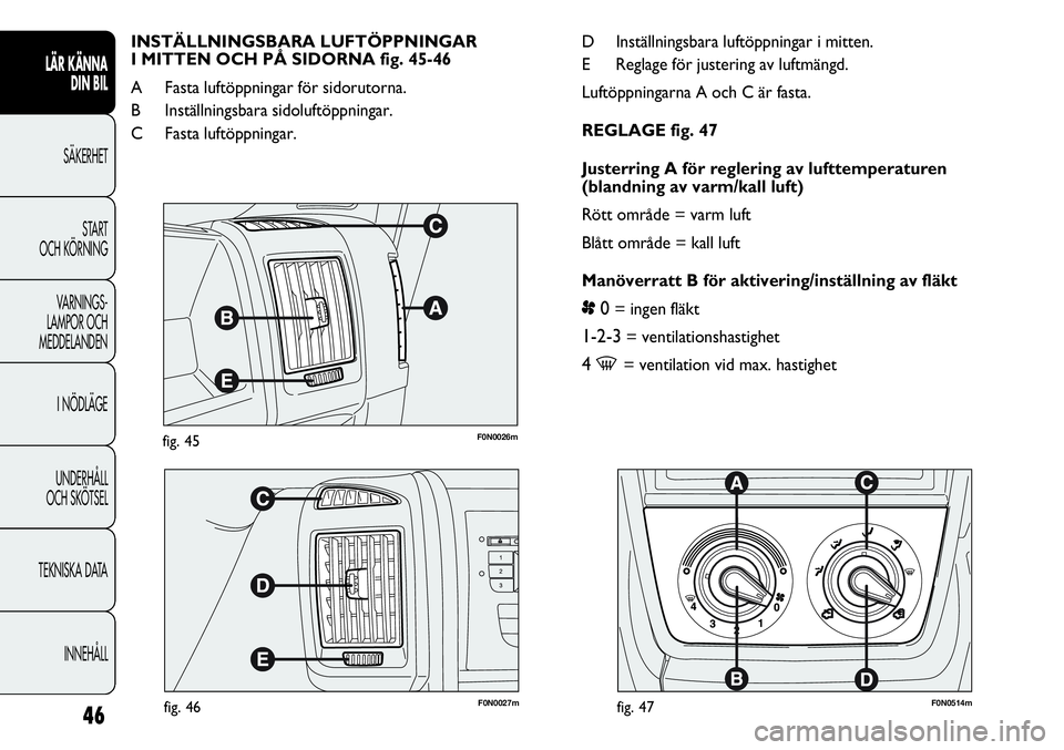 FIAT DUCATO 2013 Drift- och underhållshandbok (in Swedish) F0N0026mfig. 45
F0N0027mfig. 46F0N0514mfig. 47
D Inställningsbara luftöppningar i mitten.
E Reglage för justering av luftmängd.
Luftöppningarna A och C är fasta.
REGLAGE fig. 47
Justerring A fö FIAT DUCATO 2013 Drift- och underhållshandbok (in Swedish) F0N0026mfig. 45
F0N0027mfig. 46F0N0514mfig. 47
D Inställningsbara luftöppningar i mitten.
E Reglage för justering av luftmängd.
Luftöppningarna A och C är fasta.
REGLAGE fig. 47
Justerring A fö