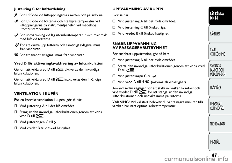 FIAT DUCATO 2012  Drift- och underhållshandbok (in Swedish) 47
LÄR KÄNNA 
DIN BIL
SÄKERHET
START 
OCH KÖRNING
VARNINGS-
LAMPOR OCH 
MEDDELANDEN
I NÖDLÄGE
UNDERHÅLL
OCH SKÖTSEL
TEKNISKA DATA
INNEHÅLL
UPPVÄRMNING AV KUPÉN
Gör så här:
❒Vrid juster