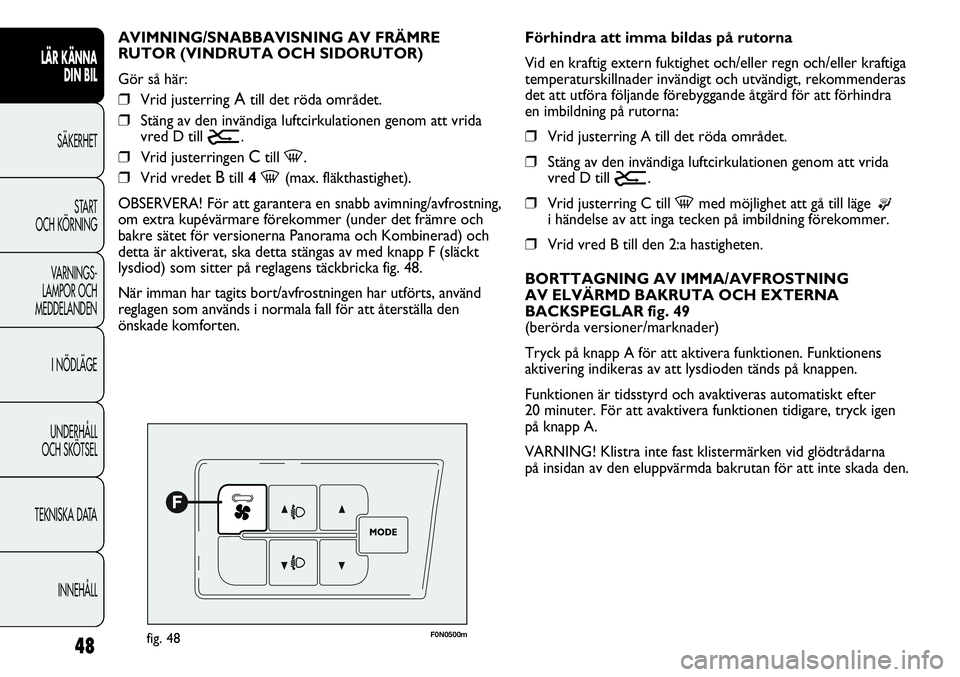 FIAT DUCATO 2013  Drift- och underhållshandbok (in Swedish) 48
LÄR KÄNNA 
DIN BIL
SÄKERHET
START 
OCH KÖRNING
VARNINGS-
LAMPOR OCH 
MEDDELANDEN
I NÖDLÄGE
UNDERHÅLL
OCH SKÖTSEL
TEKNISKA DATA
INNEHÅLL
F0N0500mfig. 48
Förhindra att imma bildas på rutor