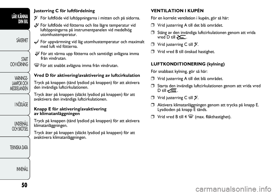 FIAT DUCATO 2012  Drift- och underhållshandbok (in Swedish) 50
LÄR KÄNNA 
DIN BIL
SÄKERHET
START 
OCH KÖRNING
VARNINGS-
LAMPOR OCH 
MEDDELANDEN
I NÖDLÄGE
UNDERHÅLL
OCH SKÖTSEL
TEKNISKA DATA
INNEHÅLL
Justerring C för luftfördelning 
¶För luftflöde
