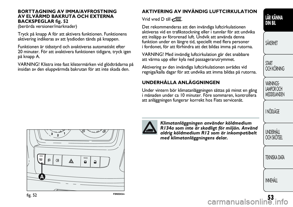 FIAT DUCATO 2013 Drift- och underhållshandbok (in Swedish) 53
LÄR KÄNNA
DIN BIL
SÄKERHET
START
OCH KÖRNING
VARNINGS-
LAMPOR OCH
MEDDELANDEN
I NÖDLÄGE
UNDERHÅLL
OCH SKÖTSEL
TEKNISKA DATA
INNEHÅLL
F0N0043mfig. 52
AKTIVERING AV INVÄNDIG LUFTCIRKULAT FIAT DUCATO 2013 Drift- och underhållshandbok (in Swedish) 53
LÄR KÄNNA
DIN BIL
SÄKERHET
START
OCH KÖRNING
VARNINGS-
LAMPOR OCH
MEDDELANDEN
I NÖDLÄGE
UNDERHÅLL
OCH SKÖTSEL
TEKNISKA DATA
INNEHÅLL
F0N0043mfig. 52
AKTIVERING AV INVÄNDIG LUFTCIRKULAT